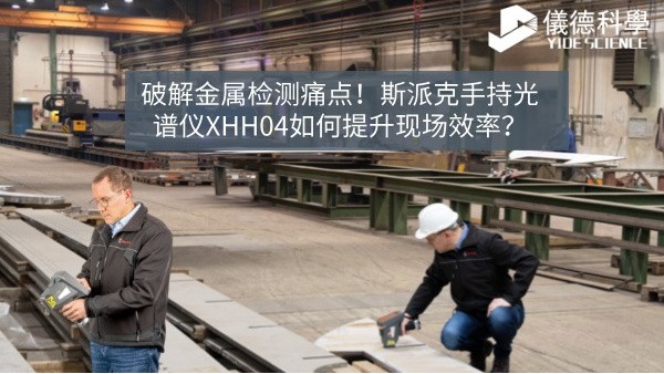 破解金屬檢測(cè)痛點(diǎn)！斯派克手持光譜儀XHH04如何提升現(xiàn)場(chǎng)效率？