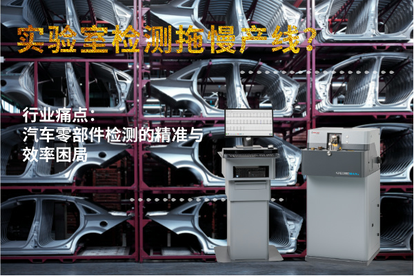 實(shí)驗(yàn)室檢測(cè)拖慢產(chǎn)線？斯派克直讀光譜儀MAXx助力汽車零部件高效質(zhì)檢