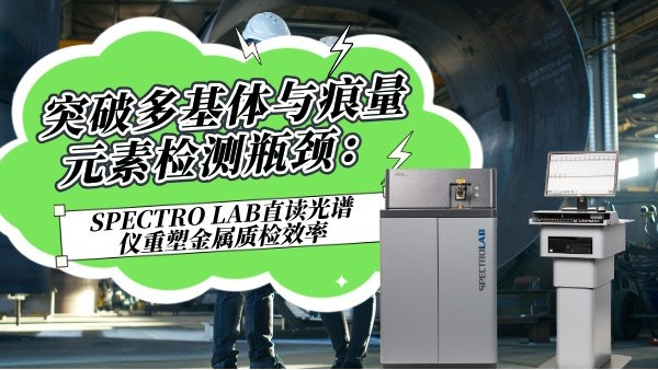 突破多基體與痕量元素檢測(cè)瓶頸：SPECTRO LAB直讀光譜儀重塑金屬質(zhì)檢效率