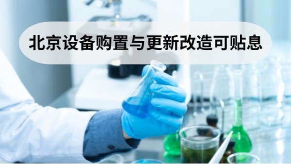 落實(shí)“新12條” 北京這些設(shè)備購(gòu)置與更新改造項(xiàng)目可申請(qǐng)貼息