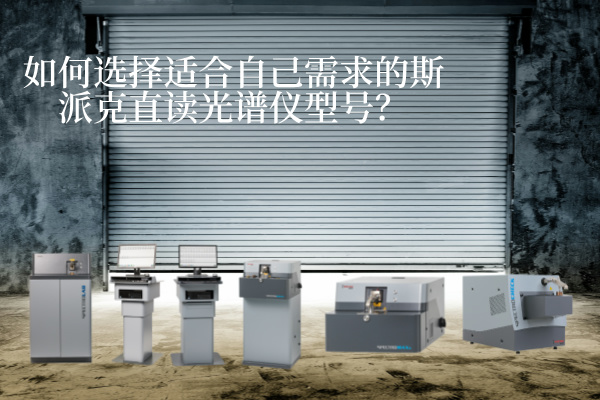 如何選擇適合自己需求的斯派克直讀光譜儀型號(hào)？