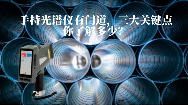 手持光譜儀有門道，三大關(guān)鍵點(diǎn)你了解多少？