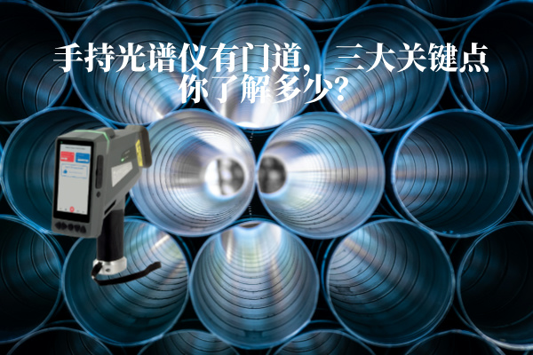 手持光譜儀有門道，三大關(guān)鍵點(diǎn)你了解多少？